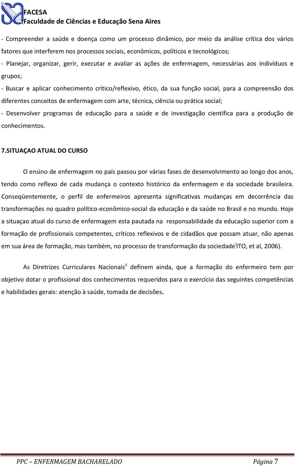 dos diferentes conceitos de enfermagem com arte, técnica, ciência ou prática social; - Desenvolver programas de educação para a saúde e de investigação científica para a produção de conhecimentos. 7.