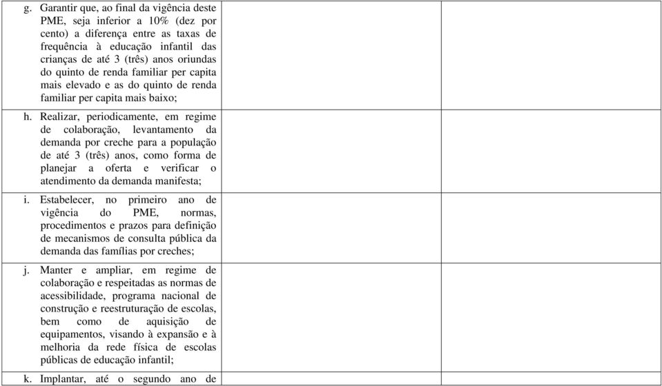 Realizar, periodicamente, em regime de colaboração, levantamento da demanda por creche para a população de até 3 (três) anos, como forma de planejar a oferta e verificar o atendimento da demanda