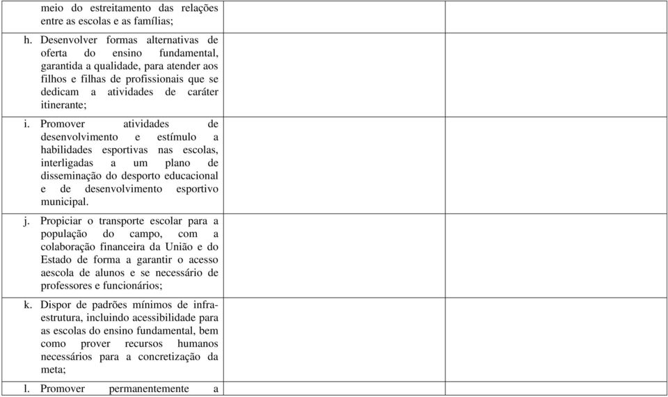 Promover atividades de desenvolvimento e estímulo a habilidades esportivas nas escolas, interligadas a um plano de disseminação do desporto educacional e de desenvolvimento esportivo municipal. j.