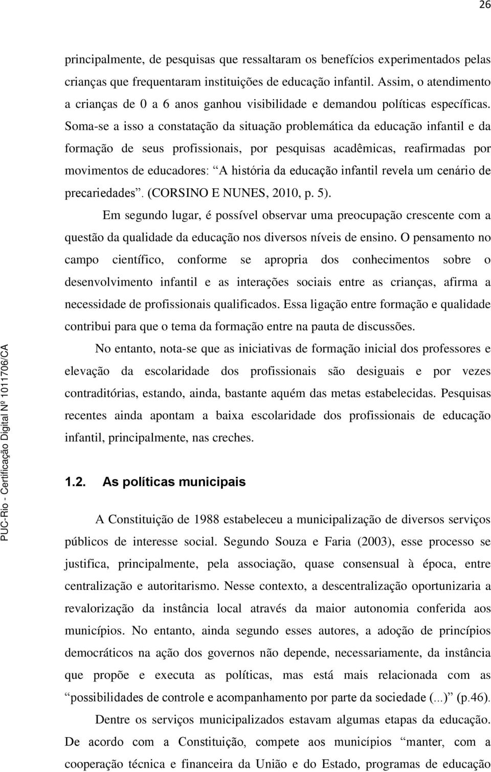 Soma-se a isso a constatação da situação problemática da educação infantil e da formação de seus profissionais, por pesquisas acadêmicas, reafirmadas por movimentos de educadores: A história da