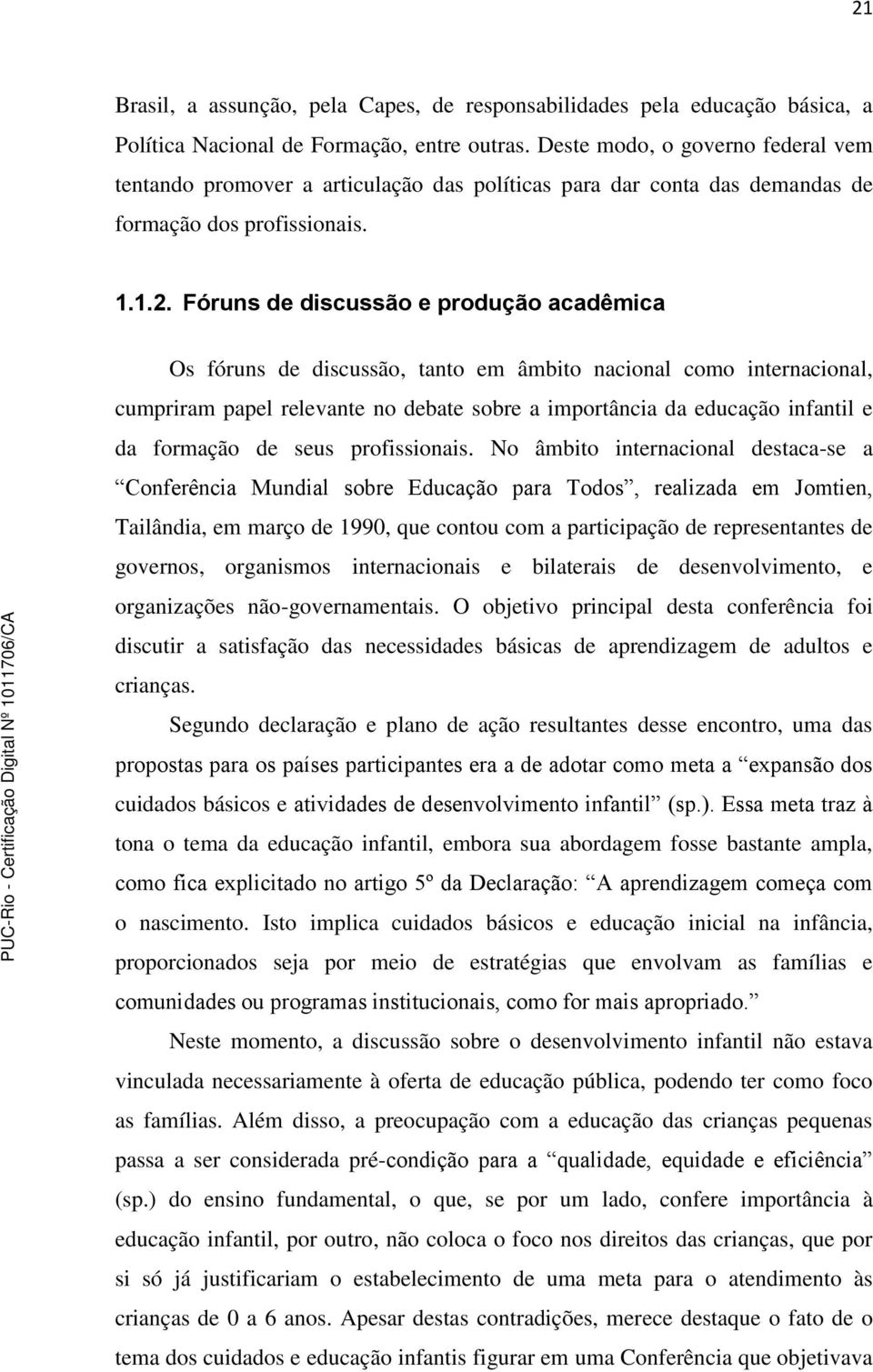 Fóruns de discussão e produção acadêmica Os fóruns de discussão, tanto em âmbito nacional como internacional, cumpriram papel relevante no debate sobre a importância da educação infantil e da