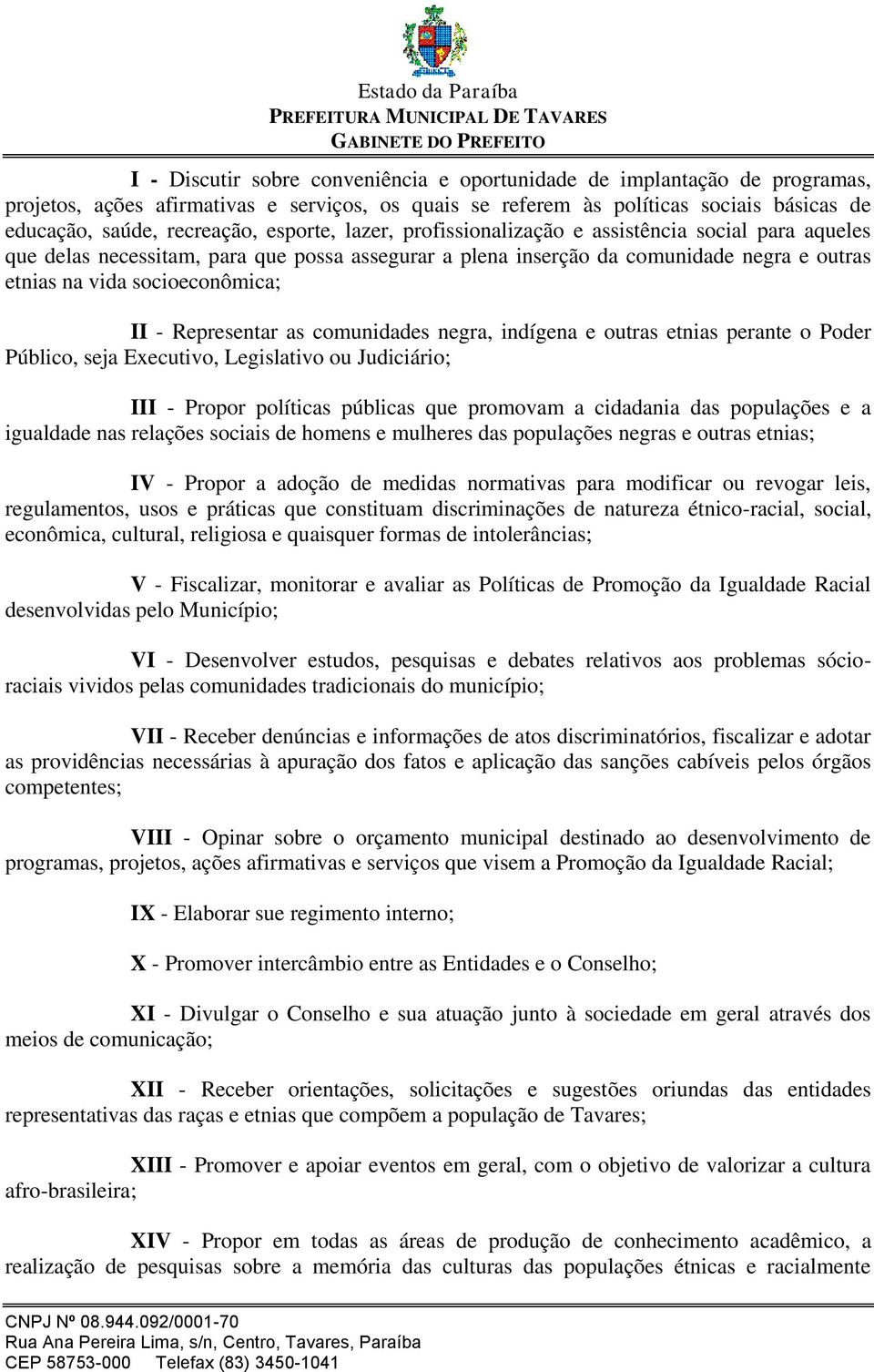 Representar as comunidades negra, indígena e outras etnias perante o Poder Público, seja Executivo, Legislativo ou Judiciário; III - Propor políticas públicas que promovam a cidadania das populações