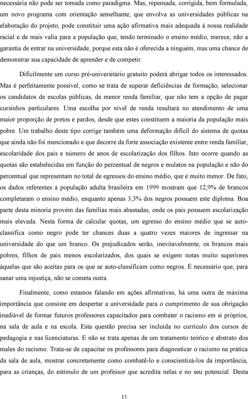 à nossa realidade racial e de mais valia para a população que, tendo terminado o ensino médio, merece, não a garantia de entrar na universidade, porque esta não é oferecida a ninguém, mas uma chance