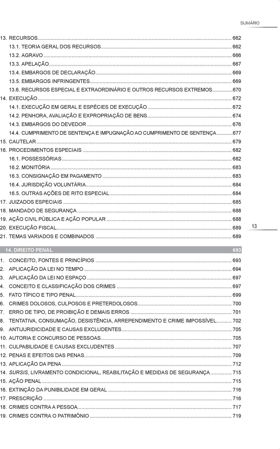 ..677 15. CAuTELAR... 679 16. PROCEDIMENTOS ESPECIAIS... 682 16.1. POSSESSóRIAS... 682 16.2. MONITóRIA... 683 16.3. CONSIGNAçãO EM PAGAMENTO... 683 16.4. JuRISDIçãO VOLuNTáRIA... 684 16.5. OuTRAS AçõES DE RITO ESPECIAL.