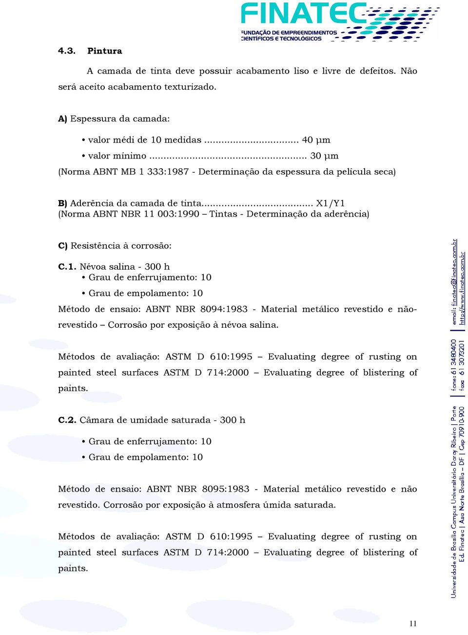 .. X1/Y1 (Norma ABNT NBR 11 003:1990 Tintas - Determinação da aderência) C) Resistência à corrosão: C.1. Névoa salina - 300 h Grau de enferrujamento: 10 Grau de empolamento: 10 Método de ensaio: ABNT NBR 8094:1983 - Material metálico revestido e nãorevestido Corrosão por exposição à névoa salina.