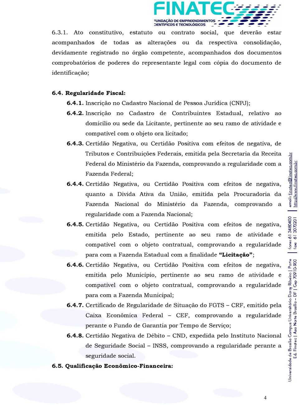 documentos comprobatórios de poderes do representante legal com cópia do documento de identificação; 6.4. Regularidade Fiscal: 6.4.1. Inscrição no Cadastro Nacional de Pessoa Jurídica (CNPJ); 6.4.2.