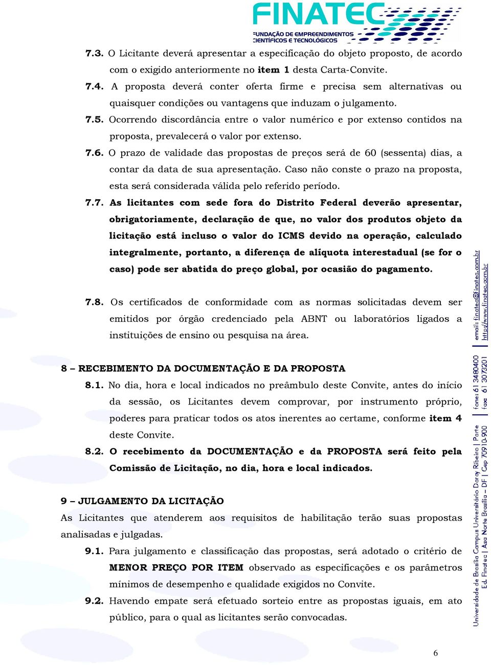 Ocorrendo discordância entre o valor numérico e por extenso contidos na proposta, prevalecerá o valor por extenso. 7.6.