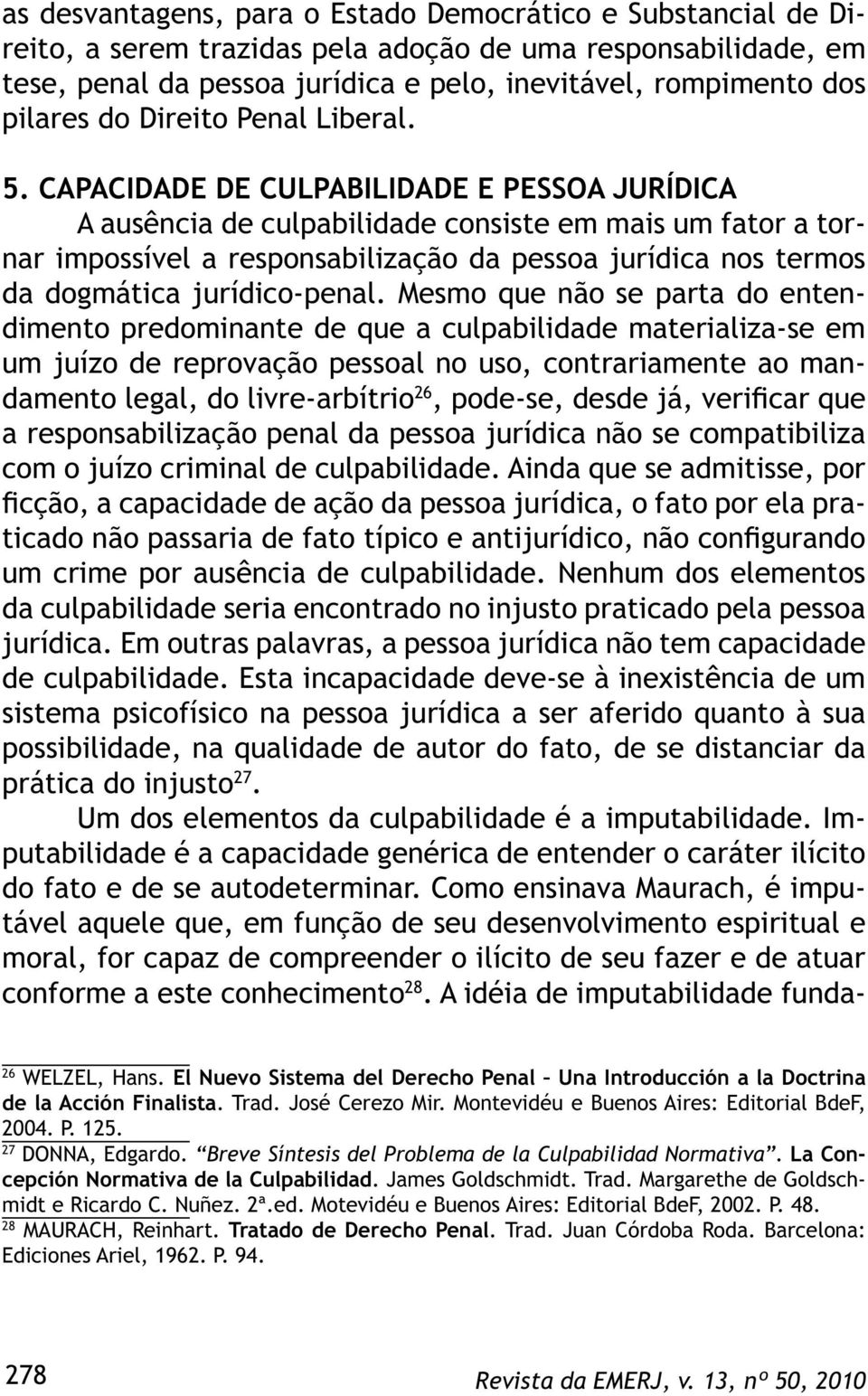 CAPACIDADE DE CULPABILIDADE E PESSOA JURÍDICA A ausência de culpabilidade consiste em mais um fator a tornar impossível a responsabilização da pessoa jurídica nos termos da dogmática jurídico-penal.