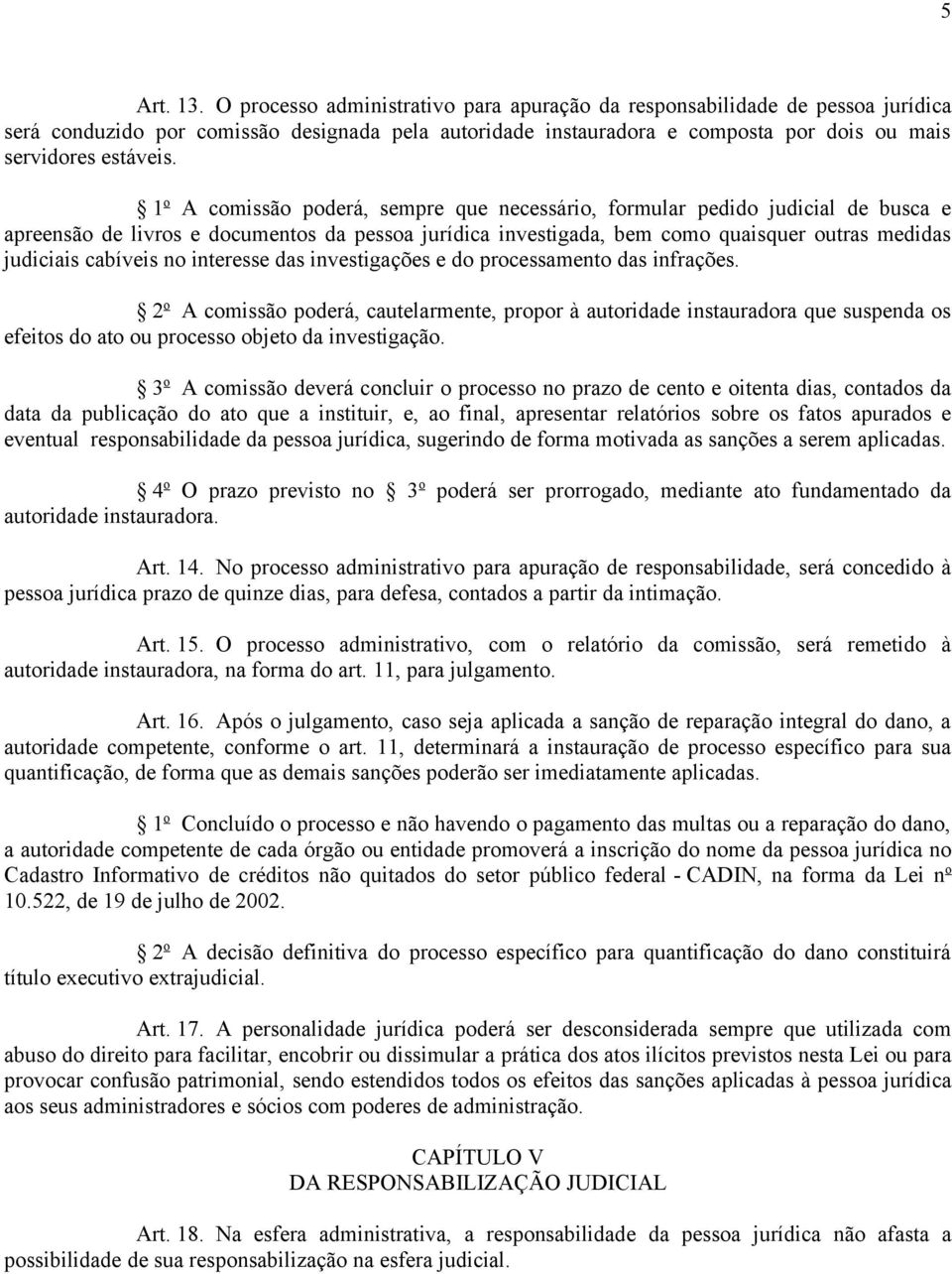 1 o A comissão poderá, sempre que necessário, formular pedido judicial de busca e apreensão de livros e documentos da pessoa jurídica investigada, bem como quaisquer outras medidas judiciais cabíveis