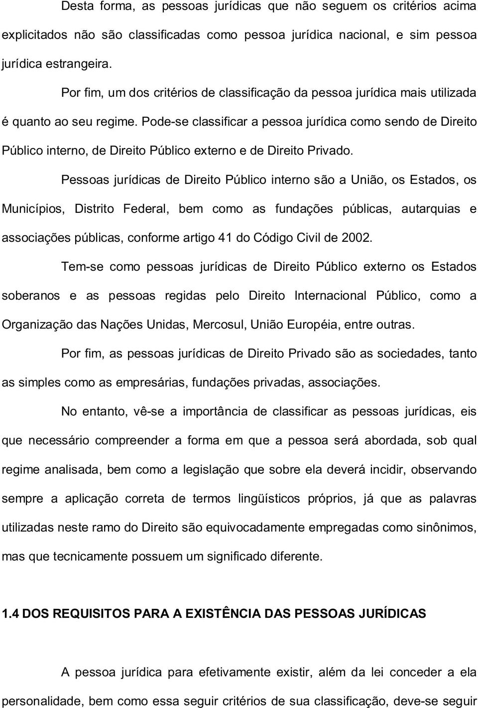 Pode-se classificar a pessoa jurídica como sendo de Direito Público interno, de Direito Público externo e de Direito Privado.