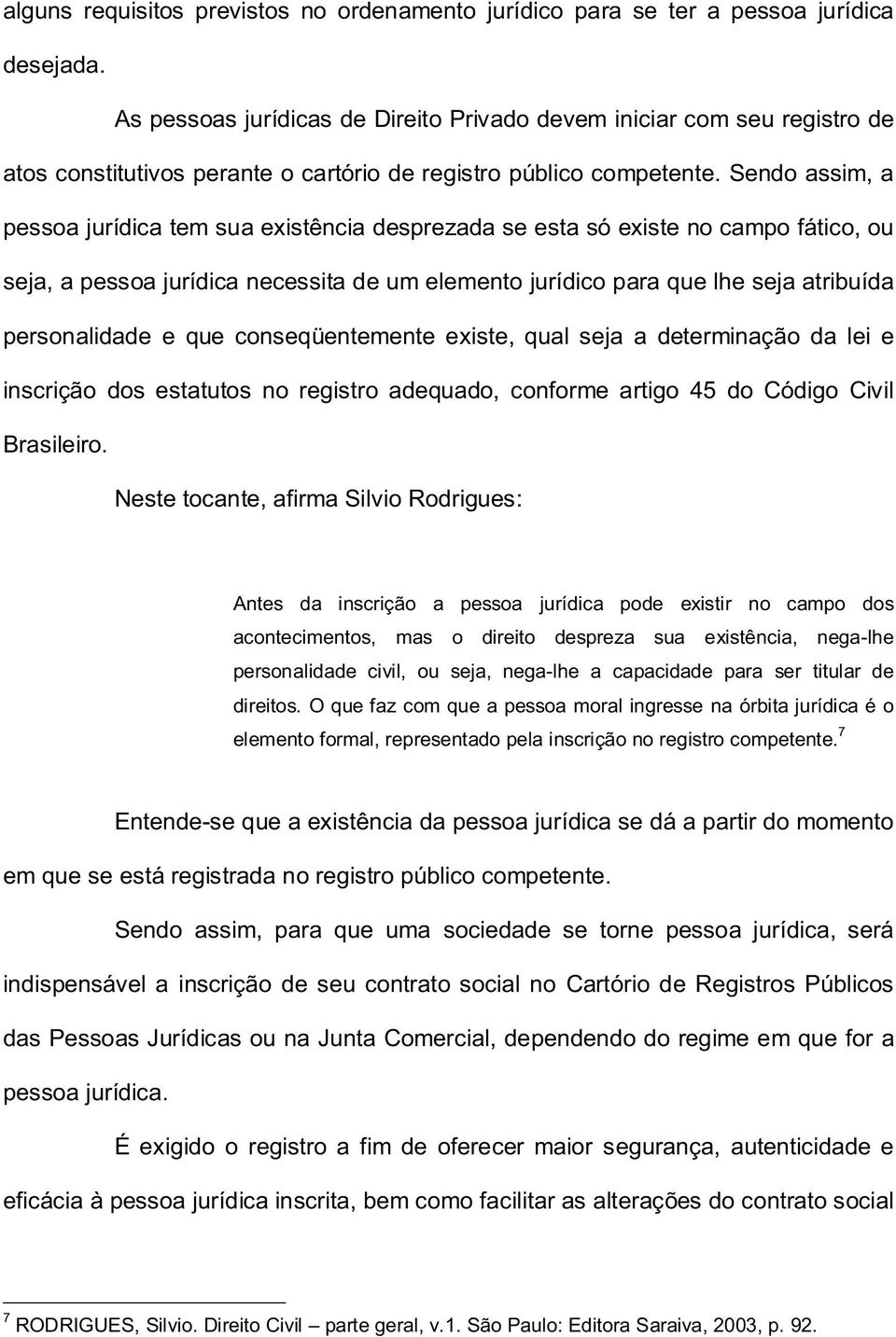 Sendo assim, a pessoa jurídica tem sua existência desprezada se esta só existe no campo fático, ou seja, a pessoa jurídica necessita de um elemento jurídico para que lhe seja atribuída personalidade