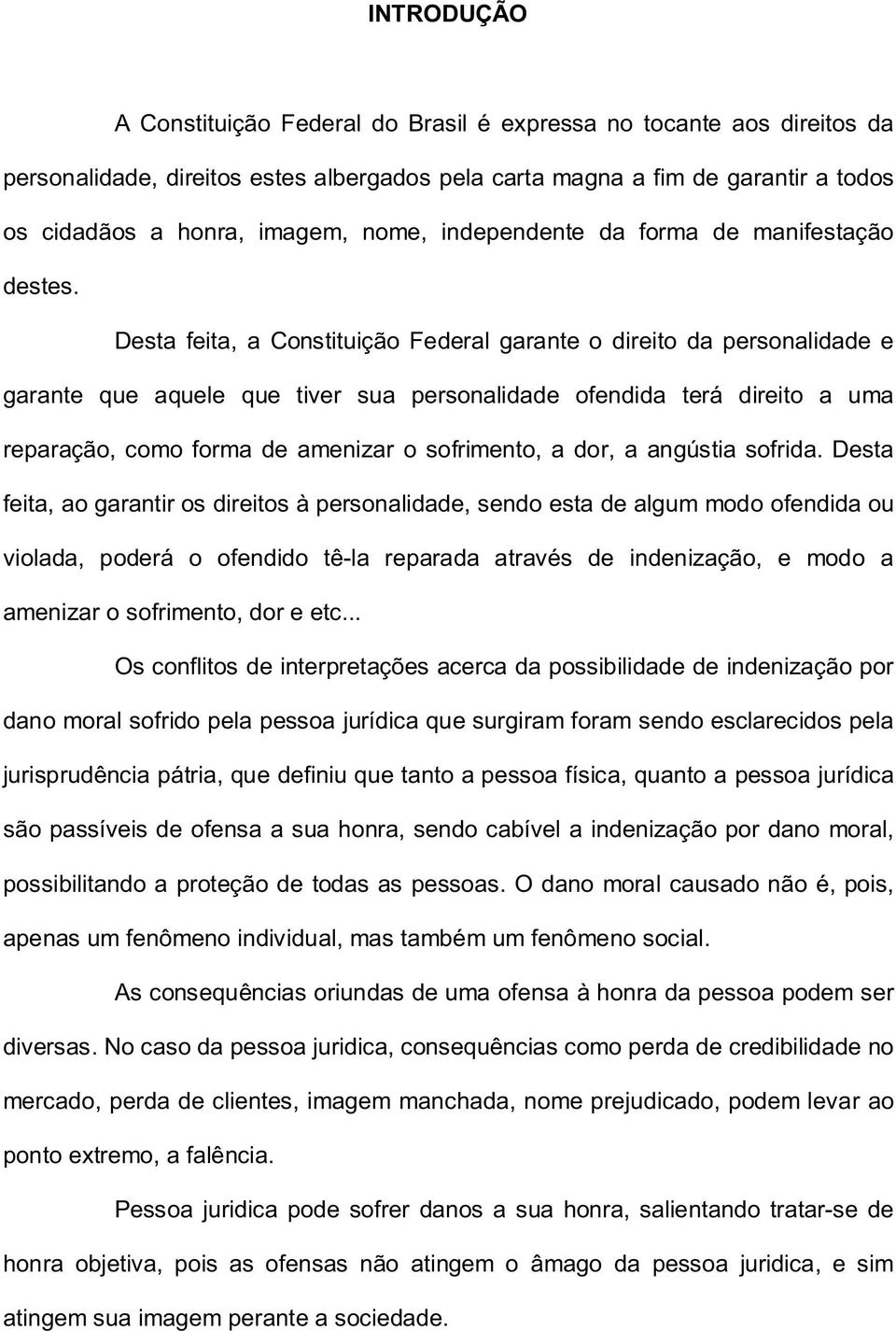 Desta feita, a Constituição Federal garante o direito da personalidade e garante que aquele que tiver sua personalidade ofendida terá direito a uma reparação, como forma de amenizar o sofrimento, a