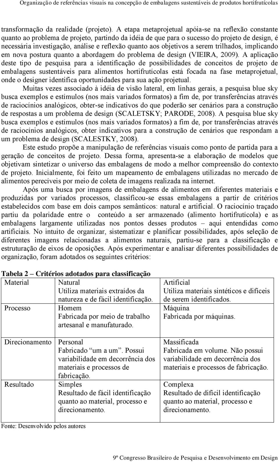 aos objetivos a serem trilhados, implicando em nova postura quanto a abordagem do problema de design (VIEIRA, 2009).