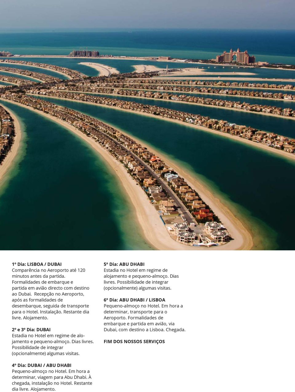 2º e 3º Dia: DUBAI Estadia no Hotel em regime de alojamento e pequeno-almoço. Dias livres. Possibilidade de integrar (opcionalmente) algumas visitas.