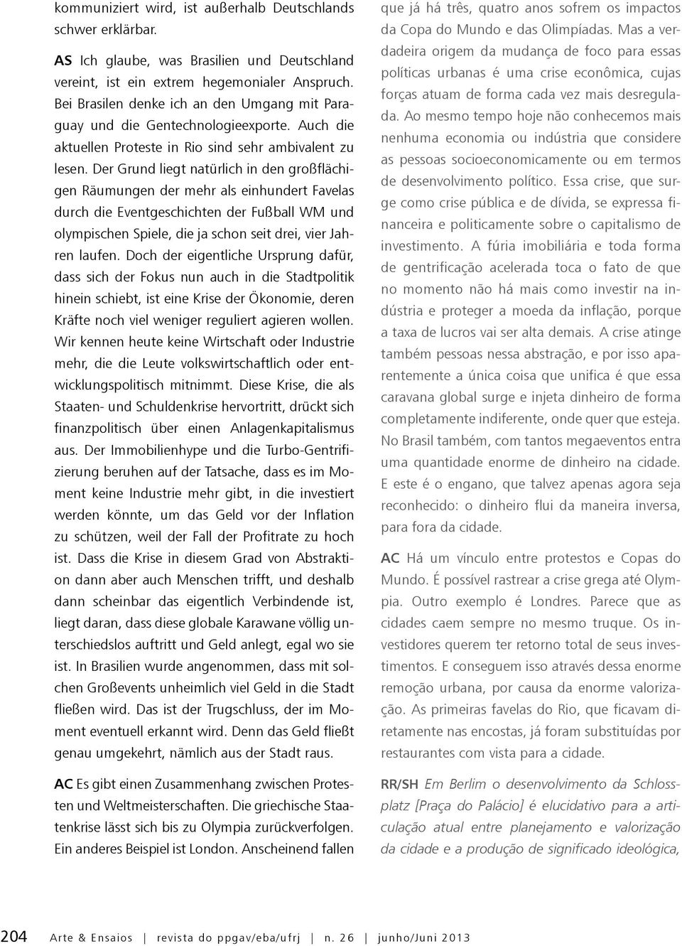 Der Grund liegt natürlich in den großflächigen Räumungen der mehr als einhundert Favelas durch die Eventgeschichten der Fußball WM und olympischen Spiele, die ja schon seit drei, vier Jahren laufen.