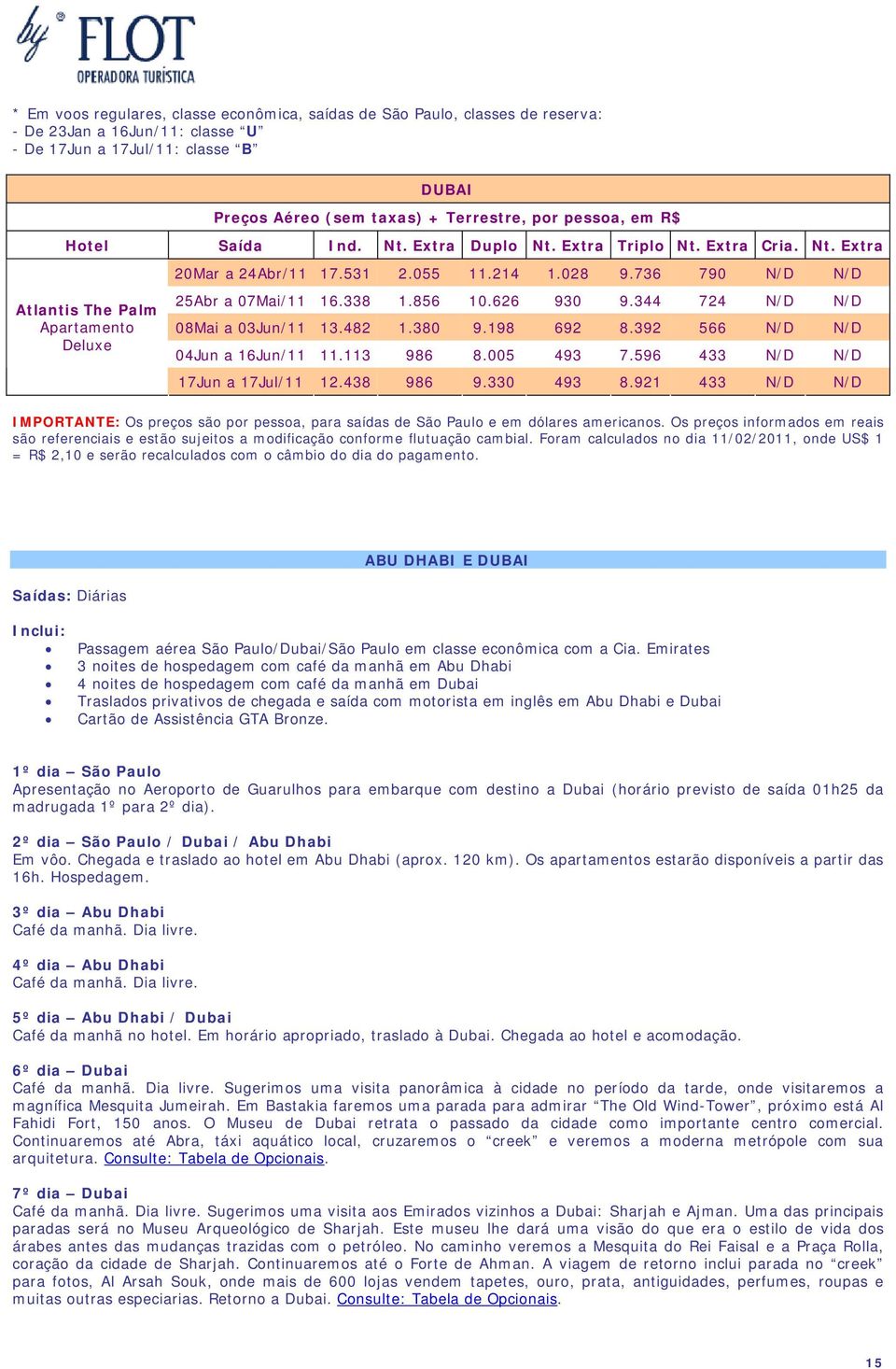 921 433 N/D N/D Saídas: Diárias ABU DHABI E Inclui: Passagem aérea São Paulo/Dubai/São Paulo em classe econômica com a Cia.