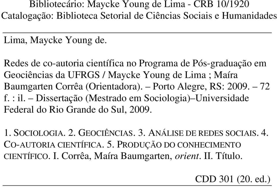Porto Alegre, RS: 2009. 72 f. : il. Dissertação (Mestrado em Sociologia) Universidade Federal do Rio Grande do Sul, 2009. 1. SOCIOLOGIA. 2. GEOCIÊNCIAS.