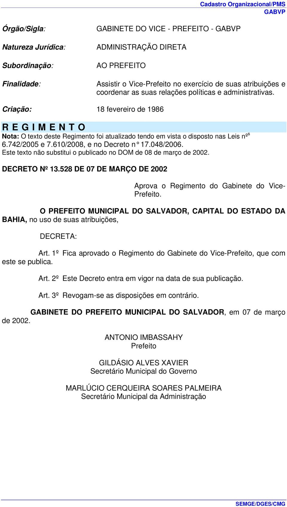 610/2008, e no Decreto n 17.048/2006. Este texto não substitui o publicado no DOM de 08 de março de 2002. DECRETO Nº 13.528 DE 07 DE MARÇO DE 2002 Aprova o Regimento do Gabinete do Vice- Prefeito.