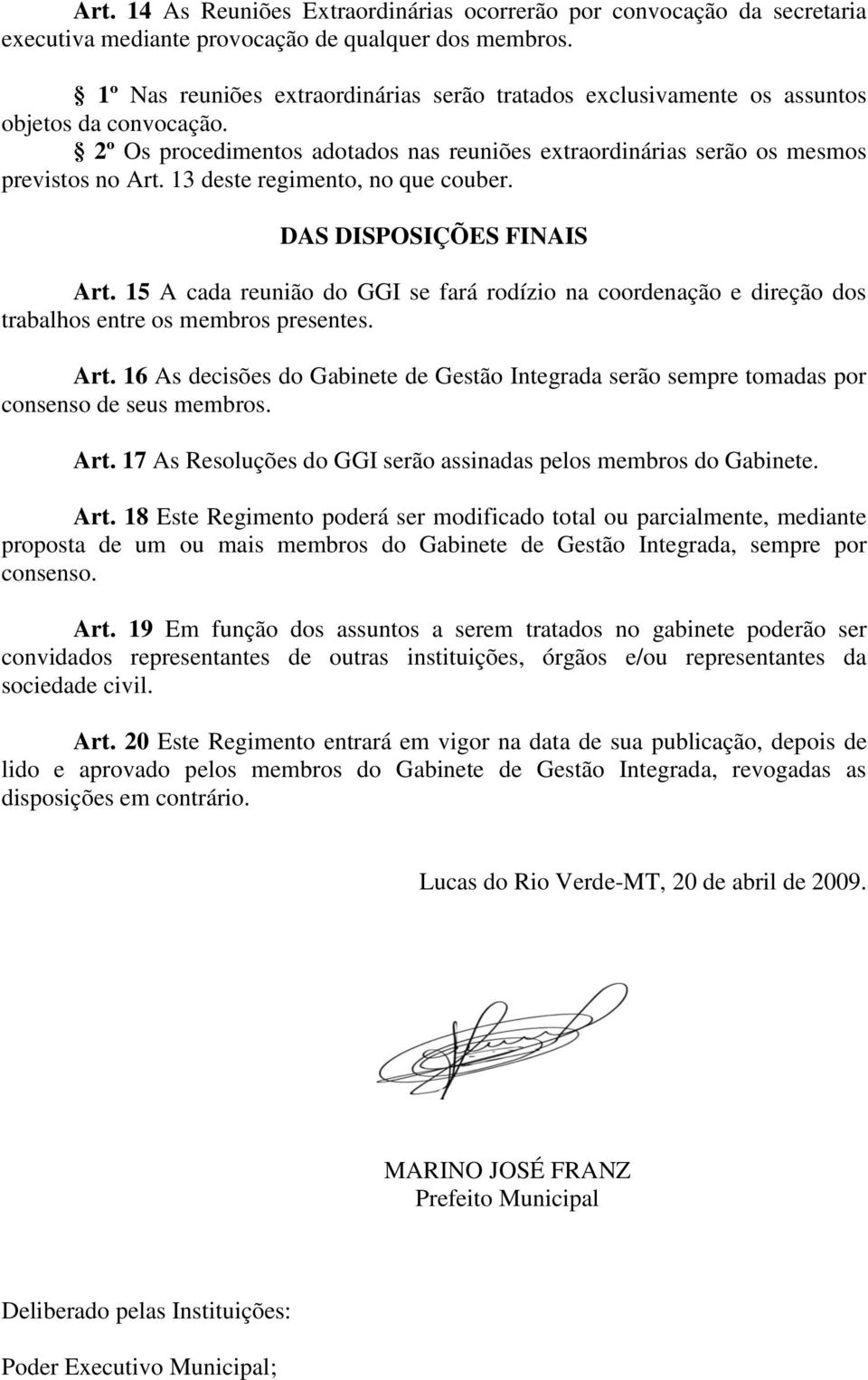 13 deste regimento, no que couber. DAS DISPOSIÇÕES FINAIS Art. 15 A cada reunião do GGI se fará rodízio na coordenação e direção dos trabalhos entre os membros presentes. Art. 16 As decisões do Gabinete de Gestão Integrada serão sempre tomadas por consenso de seus membros.