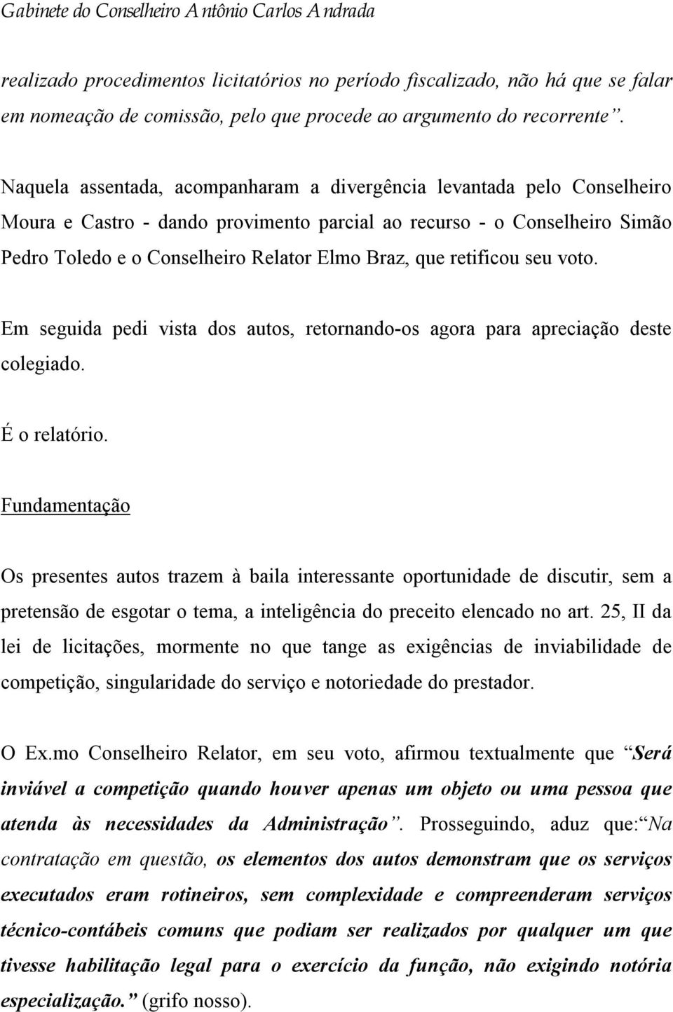 retificou seu voto. Em seguida pedi vista dos autos, retornando-os agora para apreciação deste colegiado. É o relatório.