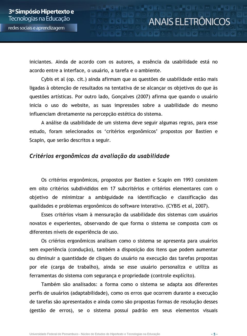 Por outro lado, Gonçalves (2007) afirma que quando o usuário inicia o uso do website, as suas impressões sobre a usabilidade do mesmo influenciam diretamente na percepção estética do sistema.