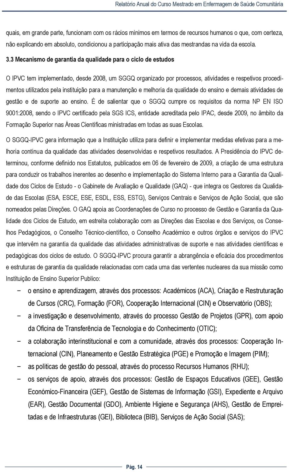 3 Mecanismo de garantia da qualidade para o ciclo de estudos O IPVC tem implementado, desde 2008, um SGGQ organizado por processos, atividades e respetivos procedimentos utilizados pela instituição