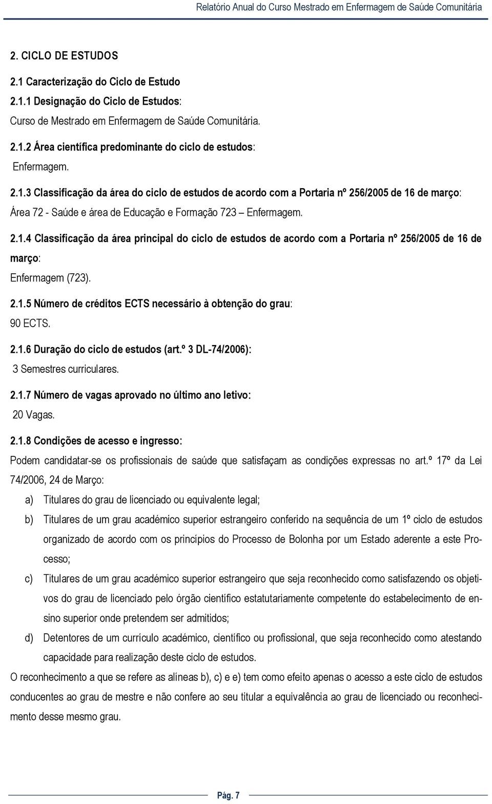 2.1.5 Número de créditos ECTS necessário à obtenção do grau: 90 ECTS. 2.1.6 Duração do ciclo de estudos (art.º 3 DL-74/2006): 3 Semestres curriculares. 2.1.7 Número de vagas aprovado no último ano letivo: 20 Vagas.