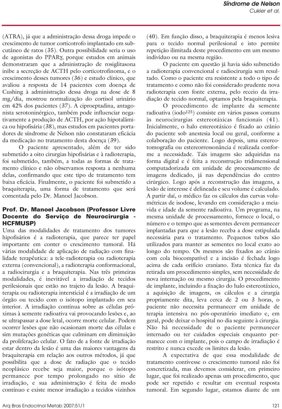 desses tumores (36) e estudo clínico, que avaliou a resposta de 14 pacientes com doença de Cushing à administração dessa droga na dose de 8 mg/dia, mostrou normalização do cortisol urinário em 42%