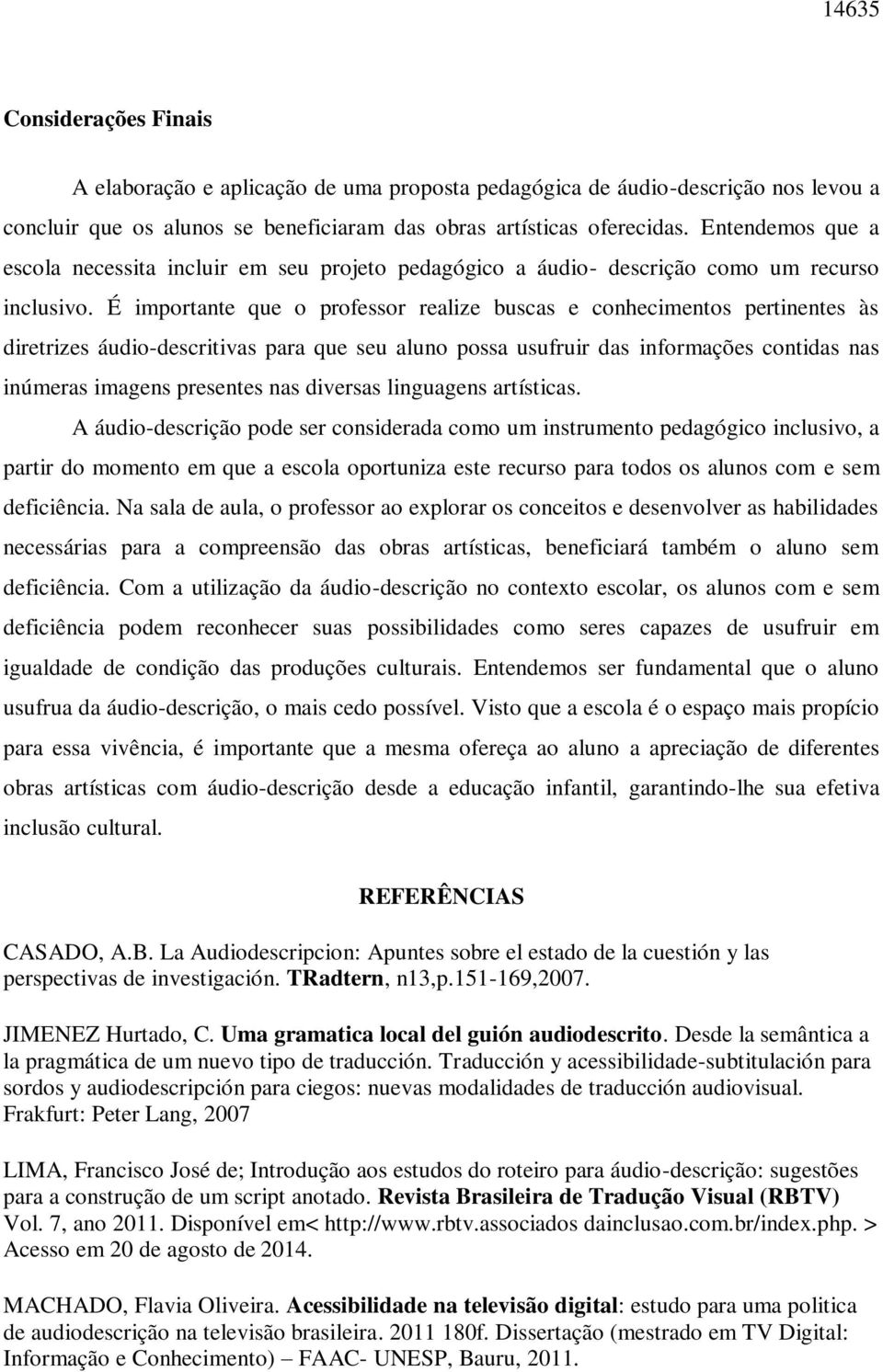 É importante que o professor realize buscas e conhecimentos pertinentes às diretrizes áudio-descritivas para que seu aluno possa usufruir das informações contidas nas inúmeras imagens presentes nas