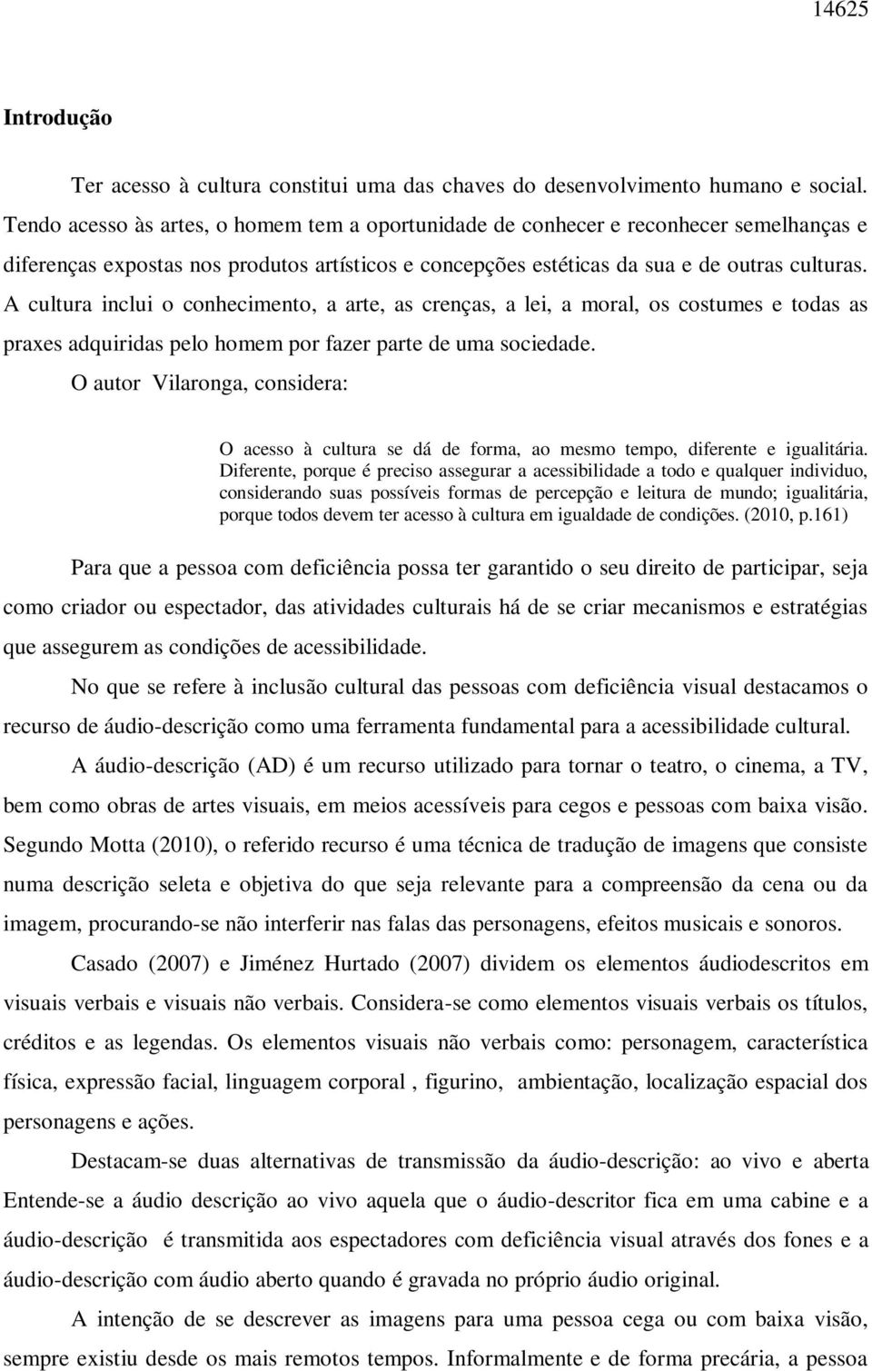 A cultura inclui o conhecimento, a arte, as crenças, a lei, a moral, os costumes e todas as praxes adquiridas pelo homem por fazer parte de uma sociedade.