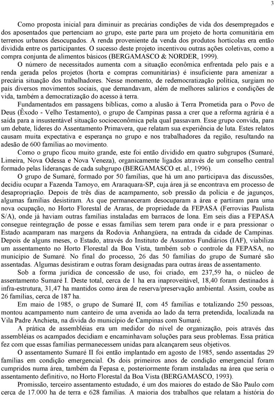 O sucesso deste projeto incentivou outras ações coletivas, como a compra conjunta de alimentos básicos (BERGAMASCO & NORDER, 1999).