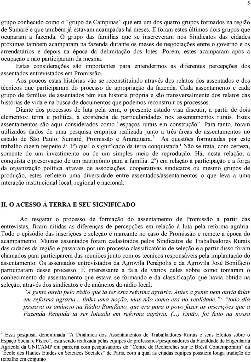 delimitação dos lotes. Porém, estes acamparam após a ocupação e não participaram da mesma.