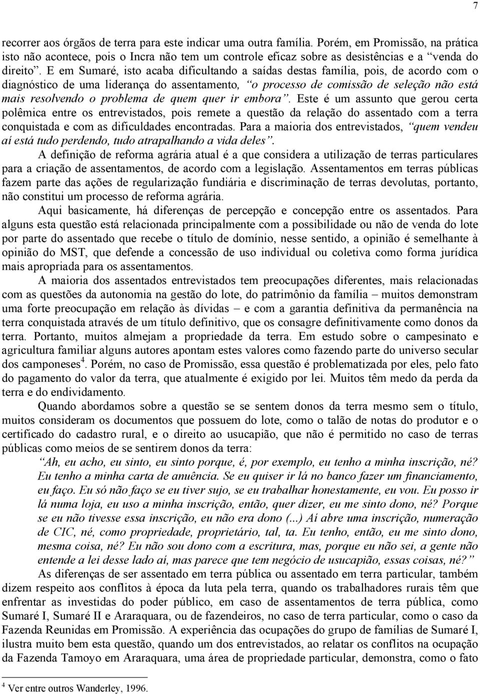 E em, isto acaba dificultando a saídas destas família, pois, de acordo com o diagnóstico de uma liderança do assentamento, o processo de comissão de seleção não está mais resolvendo o problema de