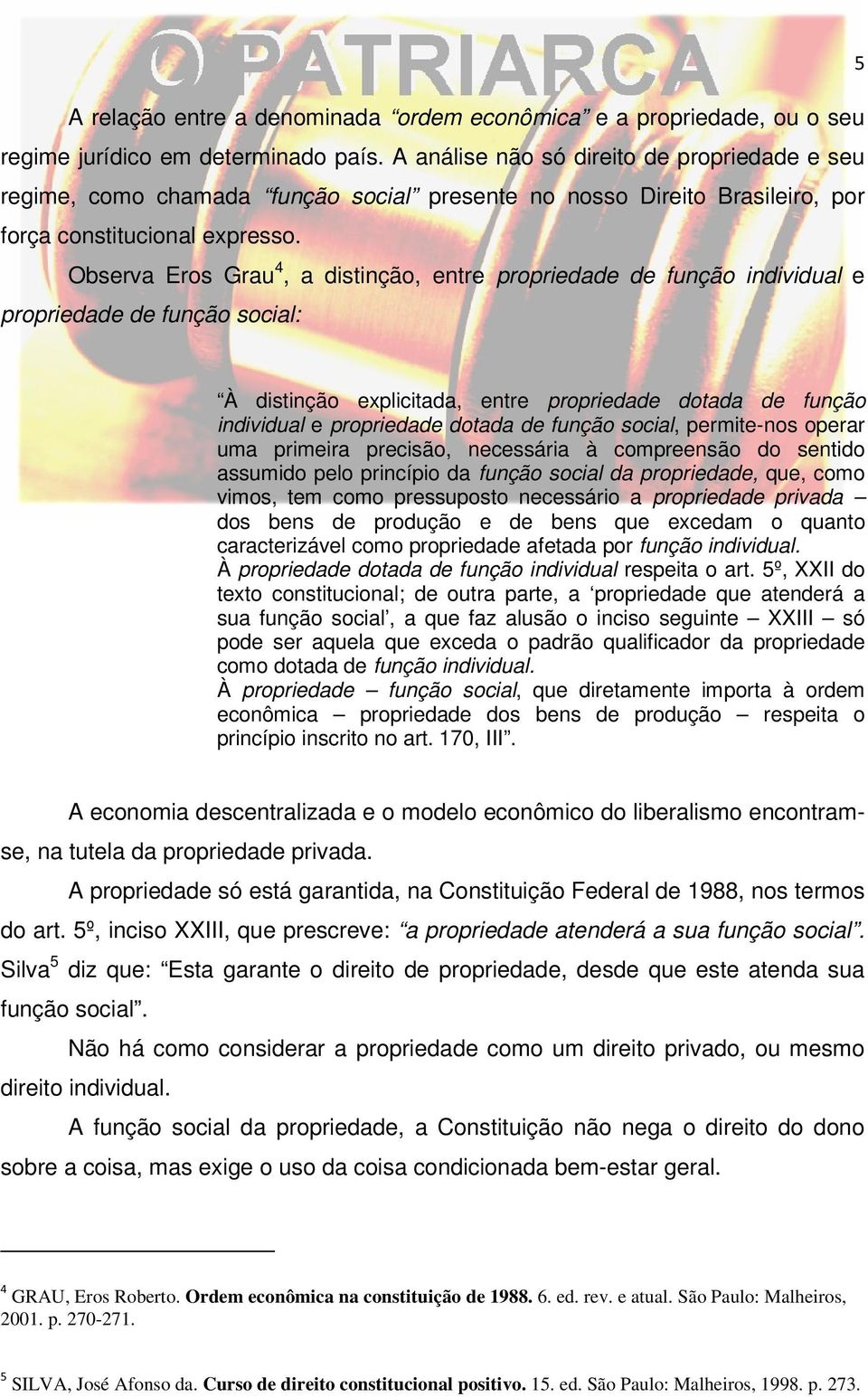 Observa Eros Grau 4, a distinção, entre propriedade de função individual e propriedade de função social: À distinção explicitada, entre propriedade dotada de função individual e propriedade dotada de