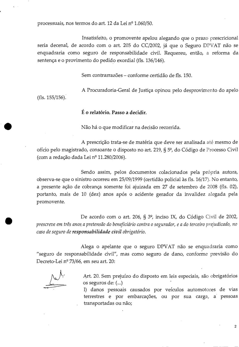 Sem contrarrazões conforme certidão de fls. 150. (fls. 155/156). A Procuradoria-Geral de Justiça opinou pelo desprovimento do apelo É o relatório. Passo a decidir.