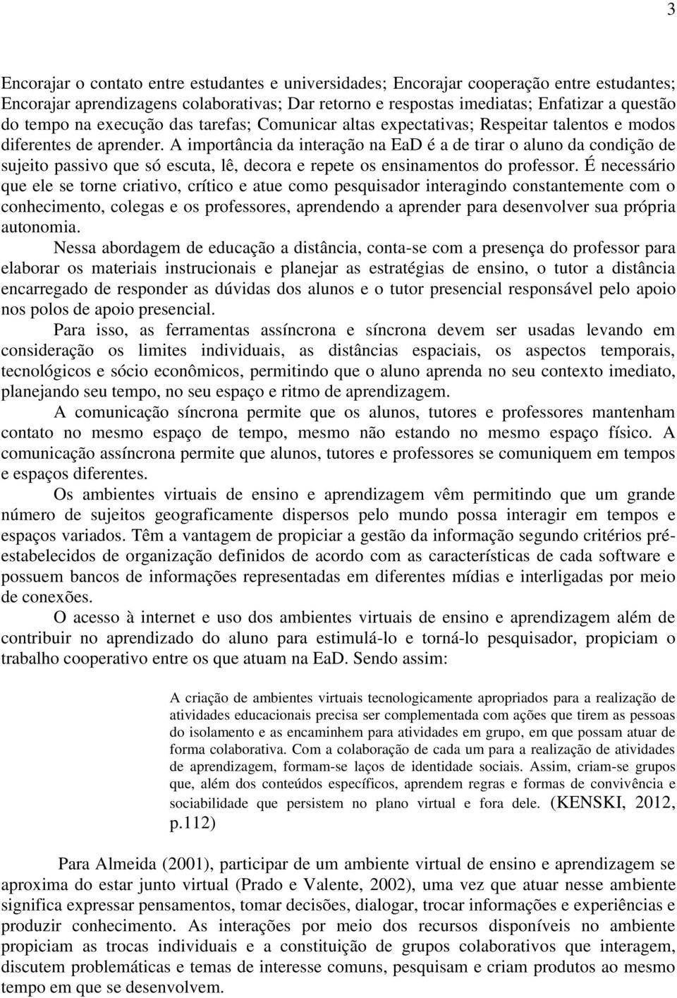 A importância da interação na EaD é a de tirar o aluno da condição de sujeito passivo que só escuta, lê, decora e repete os ensinamentos do professor.