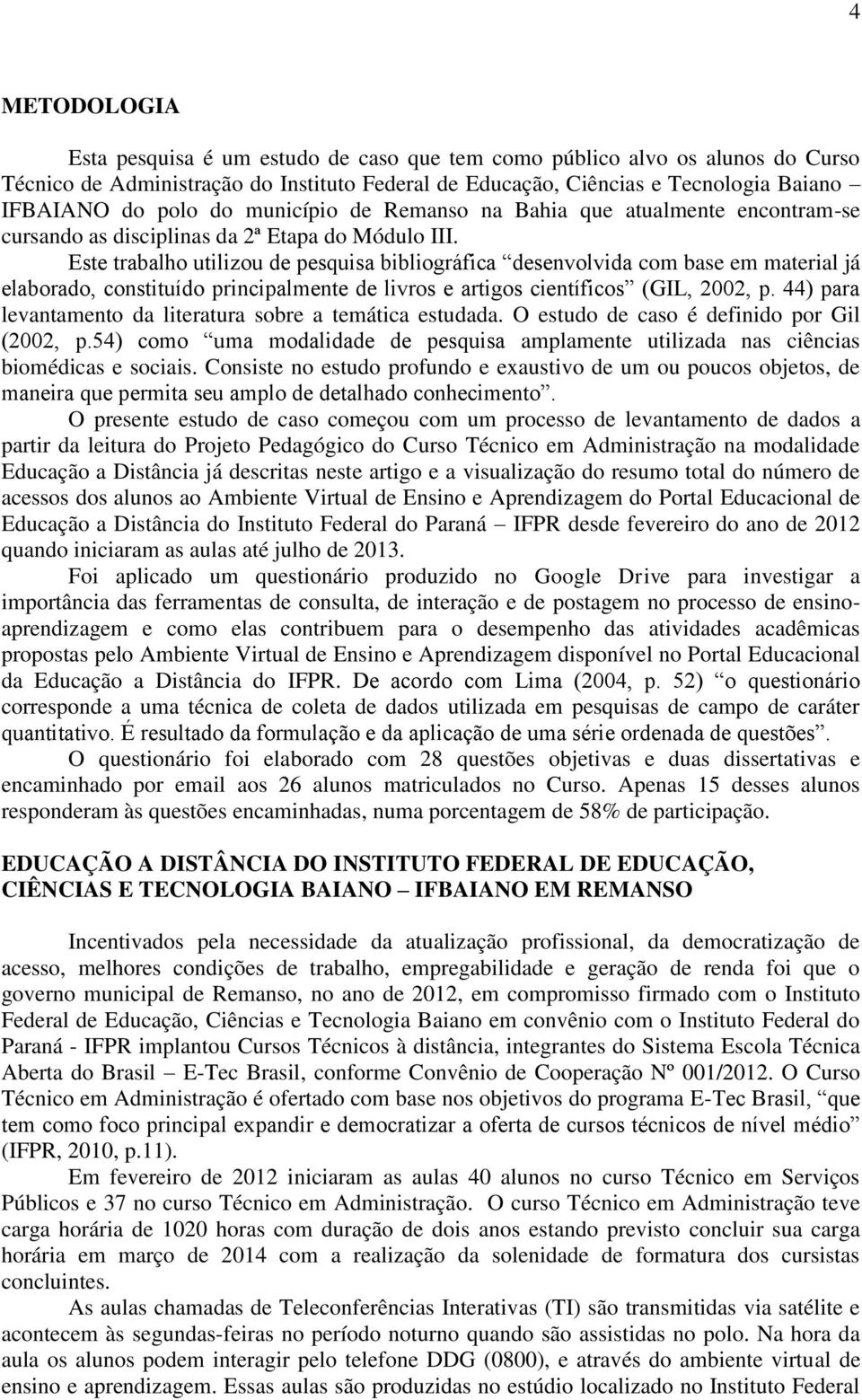 Este trabalho utilizou de pesquisa bibliográfica desenvolvida com base em material já elaborado, constituído principalmente de livros e artigos científicos (GIL, 2002, p.