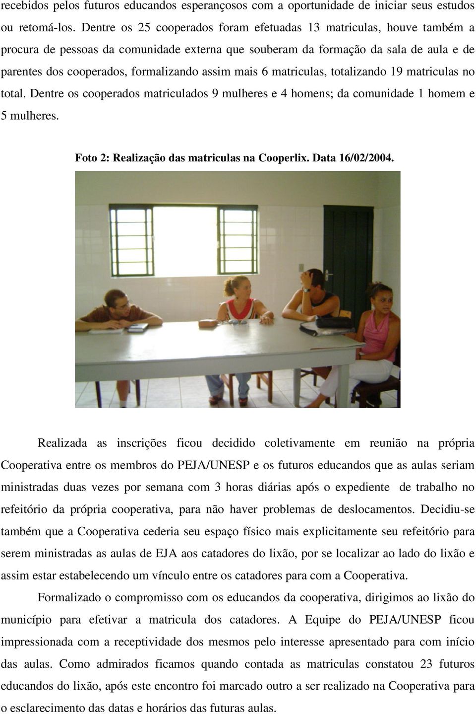 assim mais 6 matriculas, totalizando 19 matriculas no total. Dentre os cooperados matriculados 9 mulheres e 4 homens; da comunidade 1 homem e 5 mulheres.