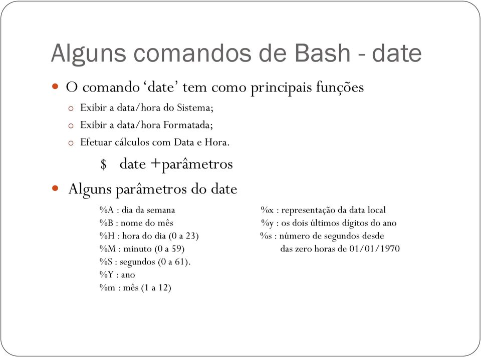 $ date +parâmetros Alguns parâmetros do date %A : dia da semana %x : representação da data local %B : nome do mês %y :