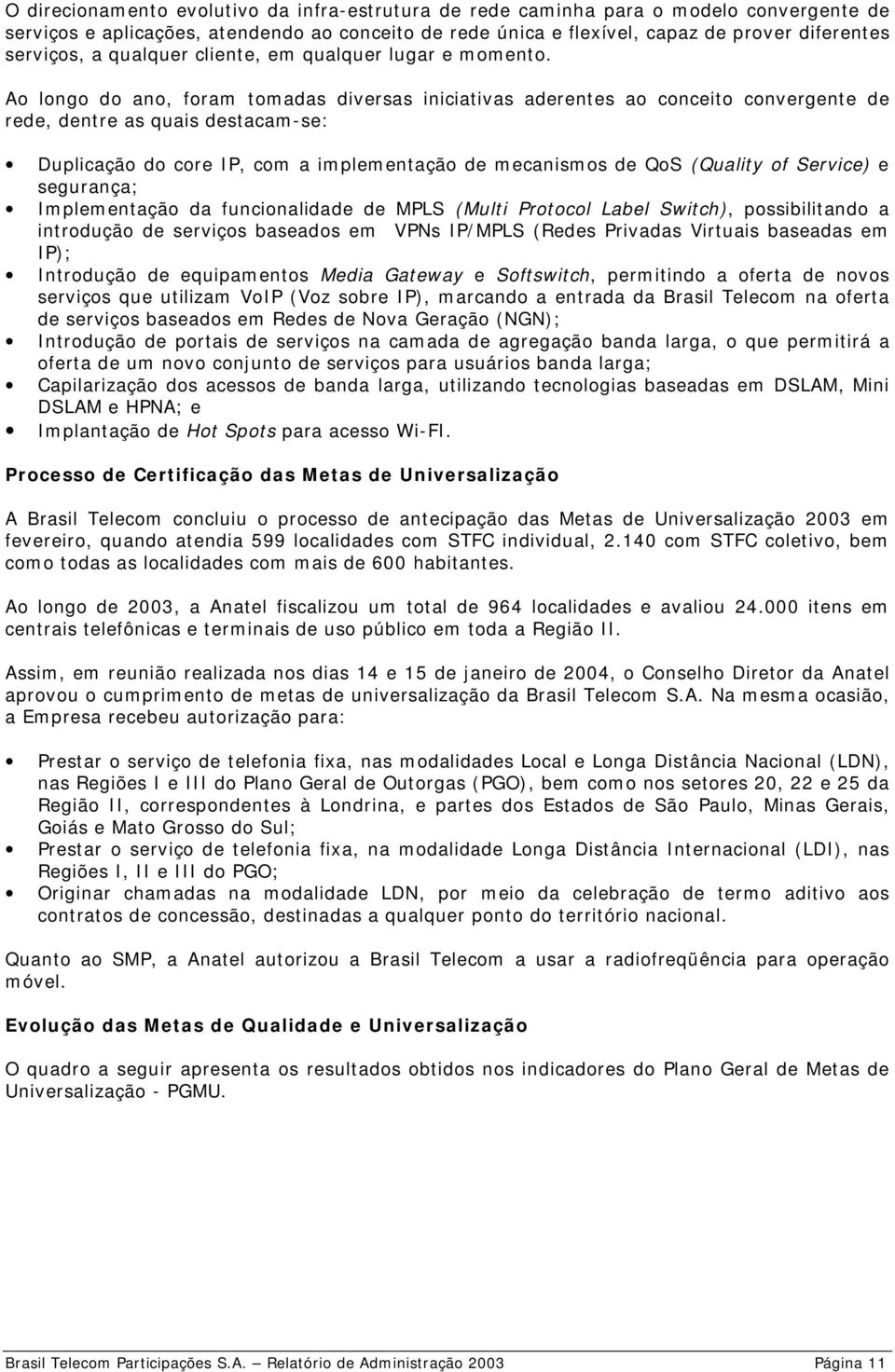 Ao longo do ano, foram tomadas diversas iniciativas aderentes ao conceito convergente de rede, dentre as quais destacam-se: Duplicação do core IP, com a implementação de mecanismos de QoS (Quality of