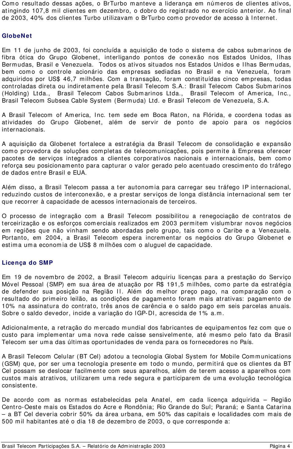 GlobeNet Em 11 de junho de 2003, foi concluída a aquisição de todo o sistema de cabos submarinos de fibra ótica do Grupo Globenet, interligando pontos de conexão nos Estados Unidos, Ilhas Bermudas,