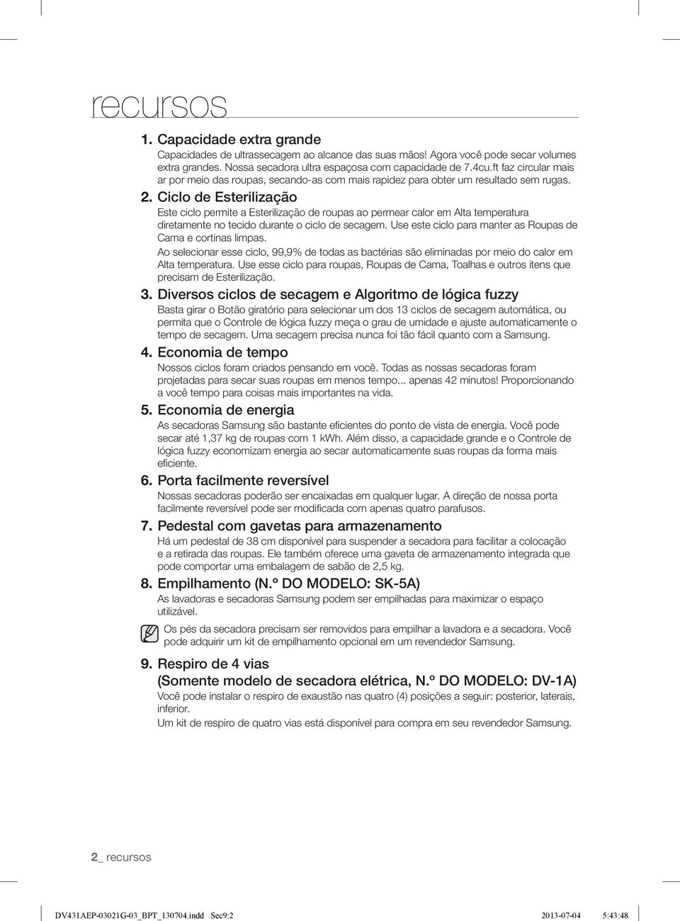 Ciclo de Esterilização Este ciclo permite a Esterilização de roupas ao permear calor em Alta temperatura diretamente no tecido durante o ciclo de secagem.