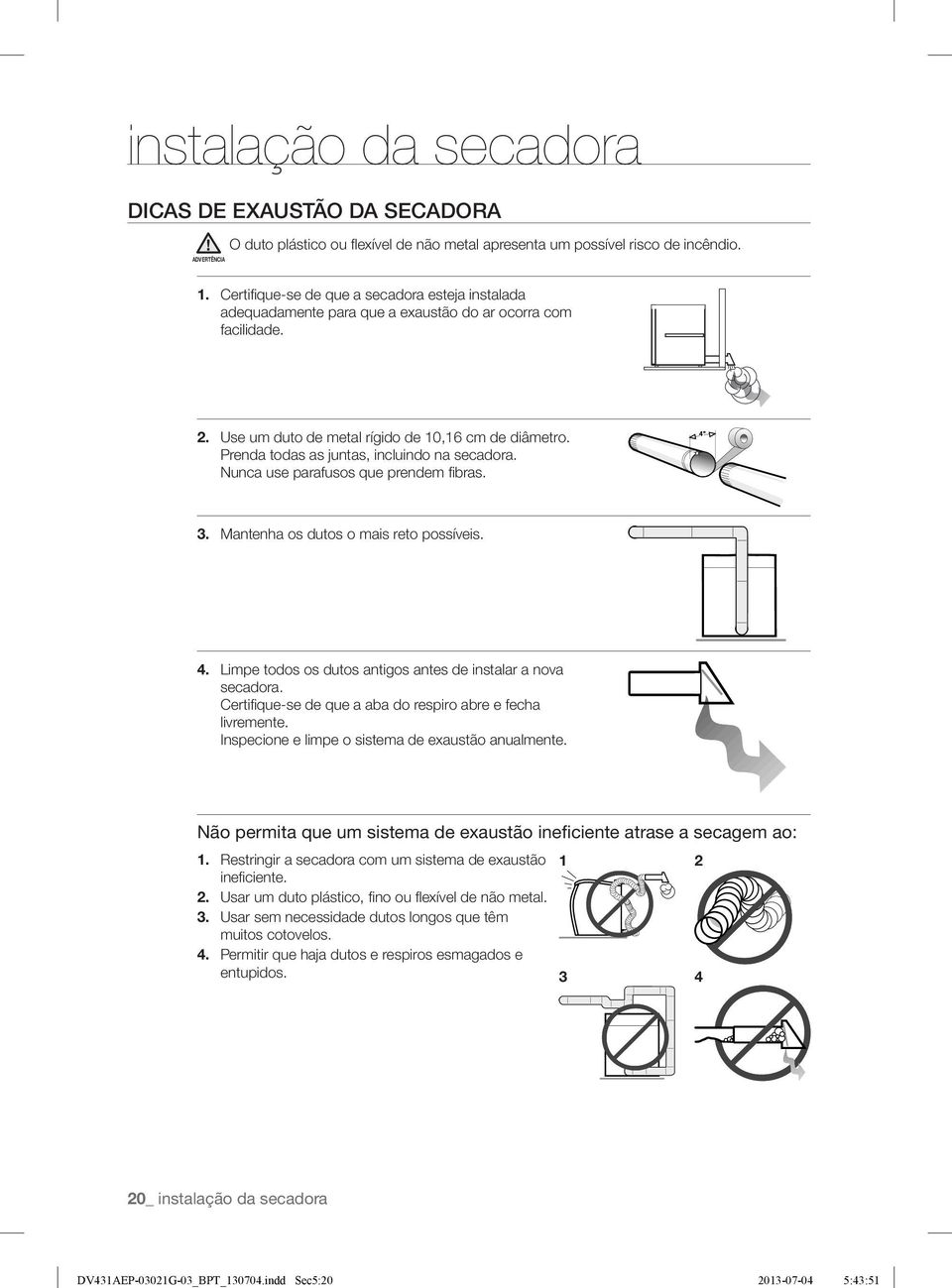 Certifi que-se de que a secadora esteja instalada adequadamente para que a exaustão do ar ocorra com facilidade. 2. Use um duto de metal rígido de 10,16 cm de diâmetro.