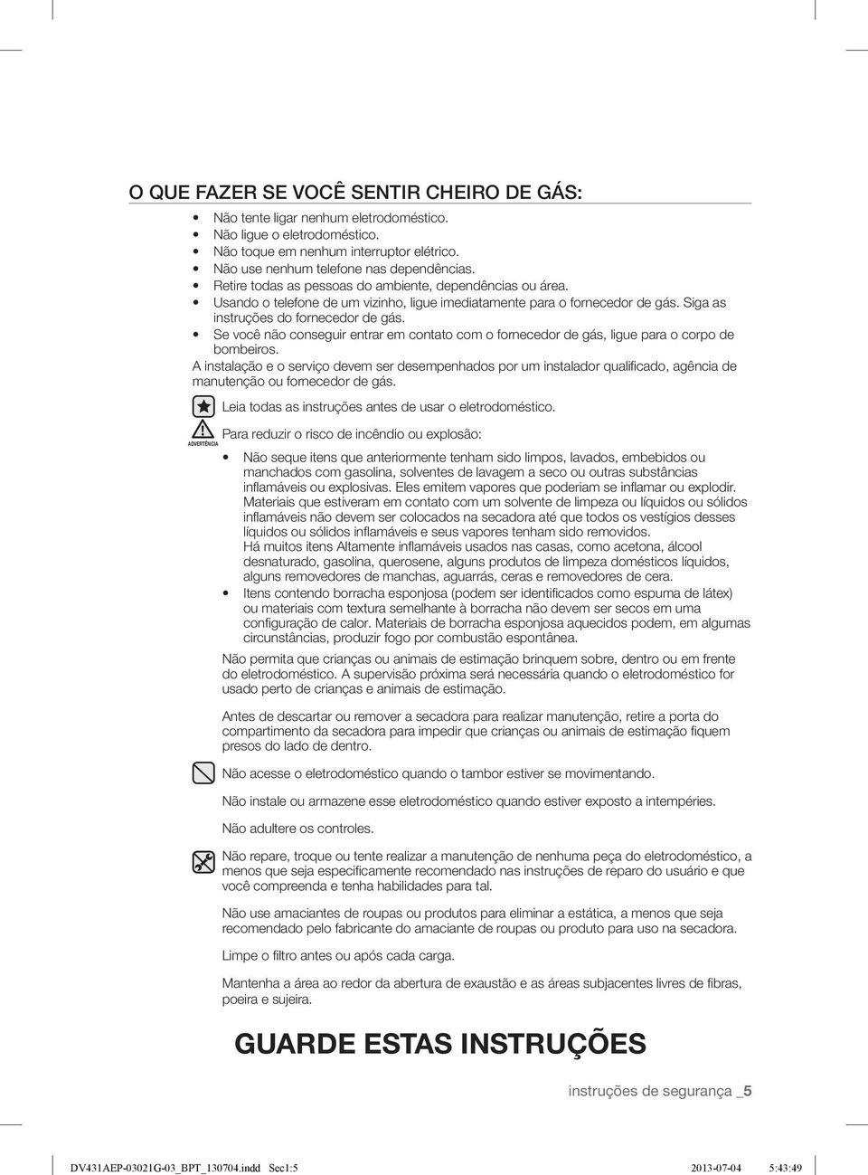 Usando o telefone de um vizinho, ligue imediatamente para o fornecedor de gás. Siga as instruções do fornecedor de gás.