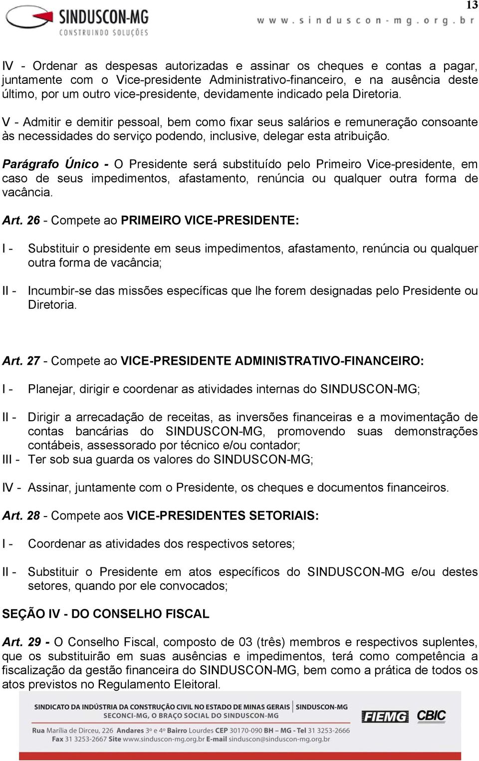 Parágrafo Único - O Presidente será substituído pelo Primeiro Vice-presidente, em caso de seus impedimentos, afastamento, renúncia ou qualquer outra forma de vacância. Art.