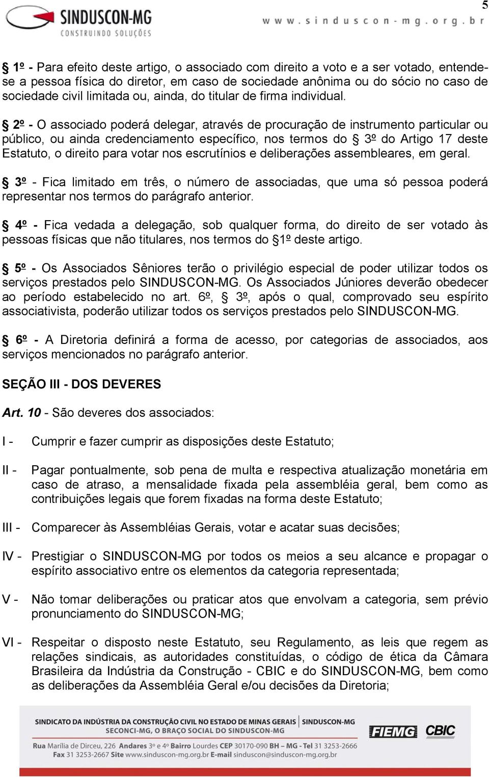 2º - O associado poderá delegar, através de procuração de instrumento particular ou público, ou ainda credenciamento específico, nos termos do 3º do Artigo 17 deste Estatuto, o direito para votar nos