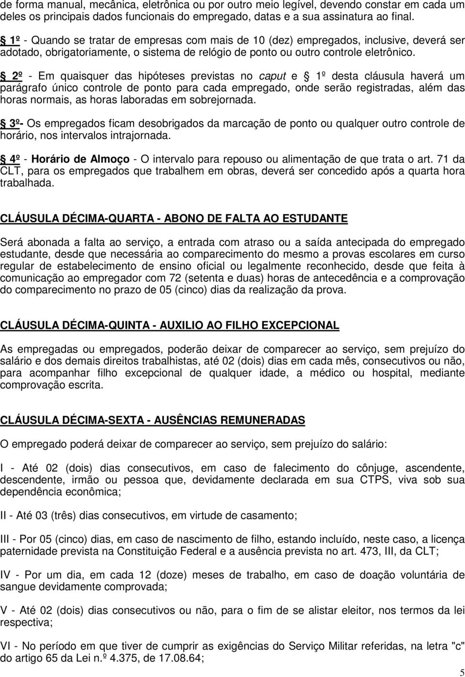 2º - Em quaisquer das hipóteses previstas no caput e 1º desta cláusula haverá um parágrafo único controle de ponto para cada empregado, onde serão registradas, além das horas normais, as horas