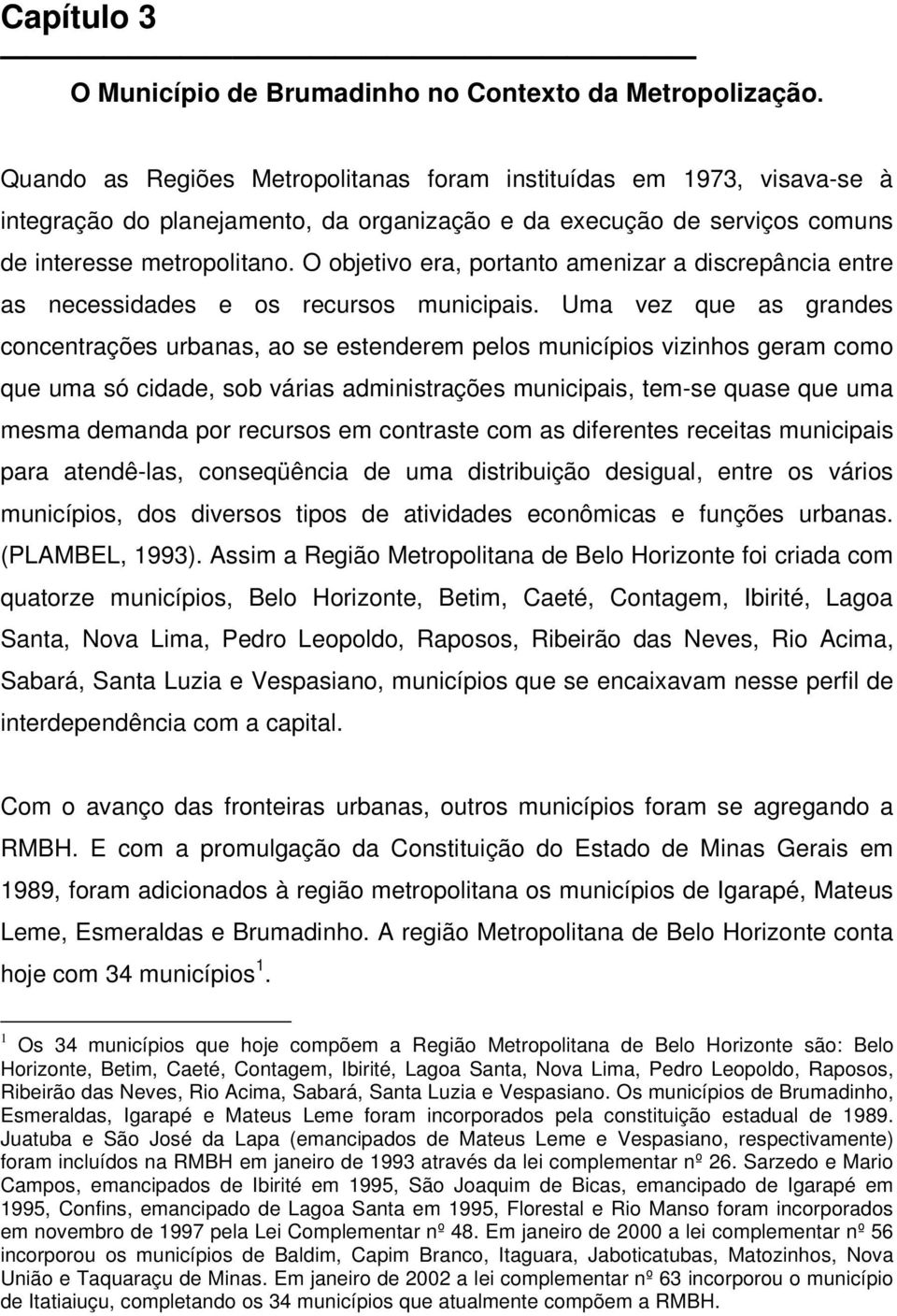 O objetivo era, portanto amenizar a discrepância entre as necessidades e os recursos municipais.