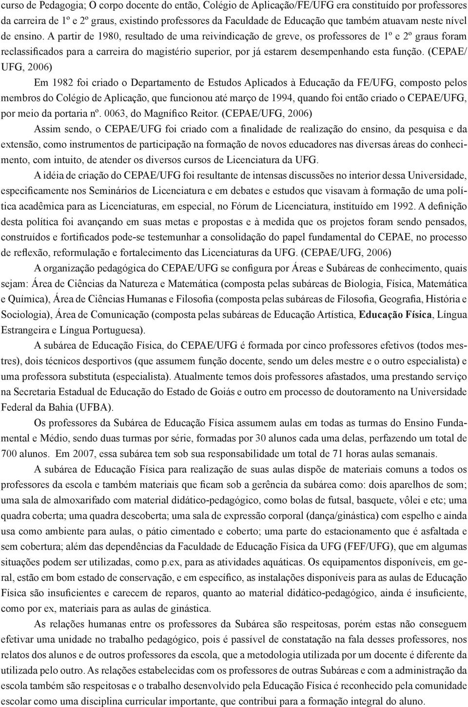 A partir de 1980, resultado de uma reivindicação de greve, os professores de 1º e 2º graus foram reclassificados para a carreira do magistério superior, por já estarem desempenhando esta função.