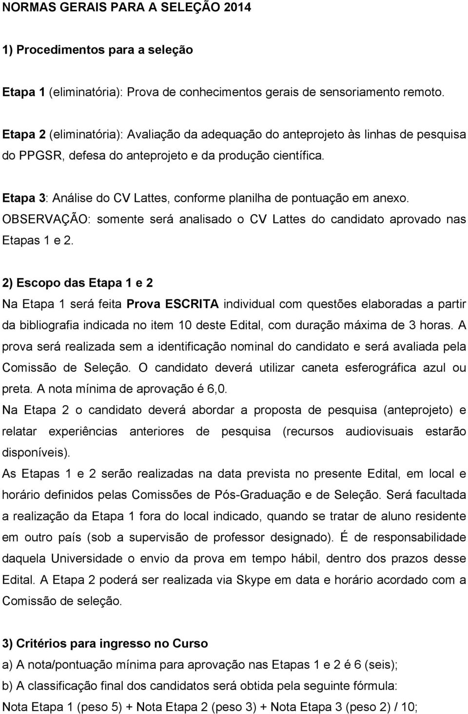 Etapa 3: Análise do CV Lattes, conforme planilha de pontuação em anexo. OBSERVAÇÃO: somente será analisado o CV Lattes do candidato aprovado nas Etapas 1 e 2.